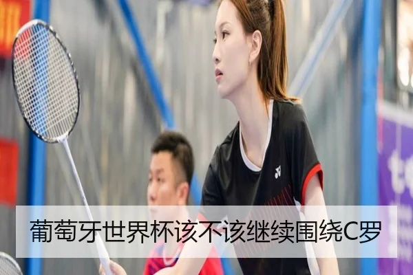 葡萄牙世界杯该不该继续围绕C罗